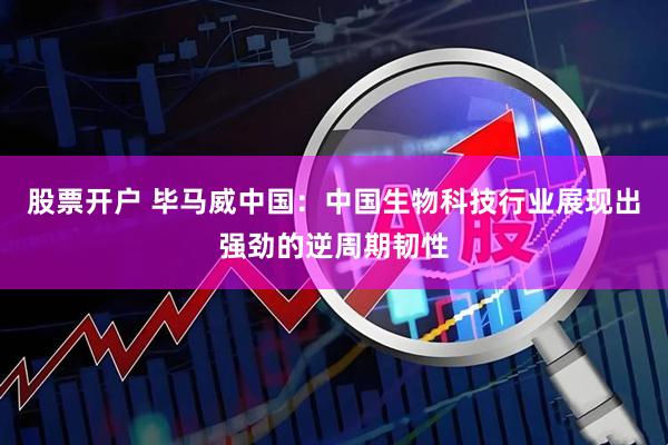 股票开户 毕马威中国：中国生物科技行业展现出强劲的逆周期韧性