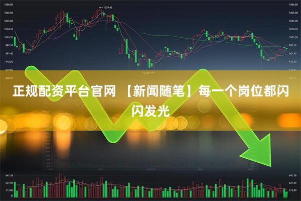 正规配资平台官网 【新闻随笔】每一个岗位都闪闪发光