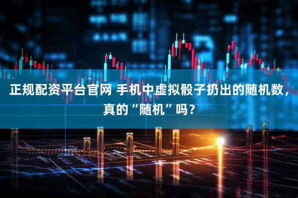 正规配资平台官网 手机中虚拟骰子扔出的随机数，真的“随机”吗？