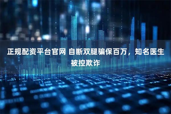 正规配资平台官网 自断双腿骗保百万，知名医生被控欺诈
