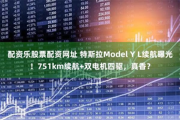 配资乐股票配资网址 特斯拉Model Y L续航曝光！751km续航+双电机四驱，真香？