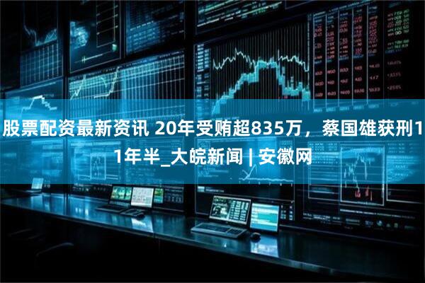 股票配资最新资讯 20年受贿超835万，蔡国雄获刑11年半_大皖新闻 | 安徽网