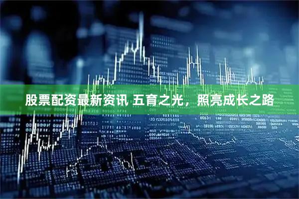 股票配资最新资讯 五育之光，照亮成长之路
