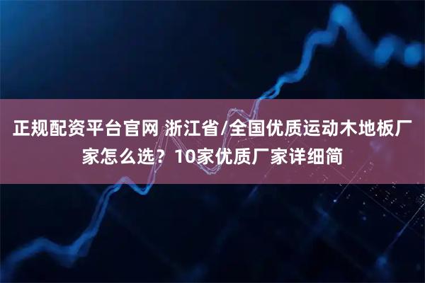 正规配资平台官网 浙江省/全国优质运动木地板厂家怎么选？10家优质厂家详细简