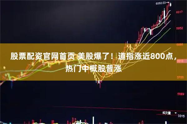 股票配资官网首页 美股爆了！道指涨近800点，热门中概股普涨